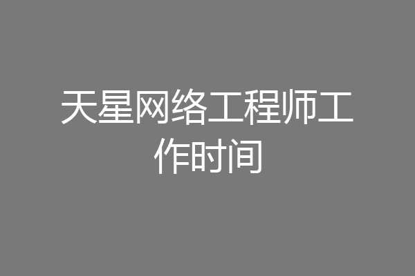 天星网络工程师工作时间