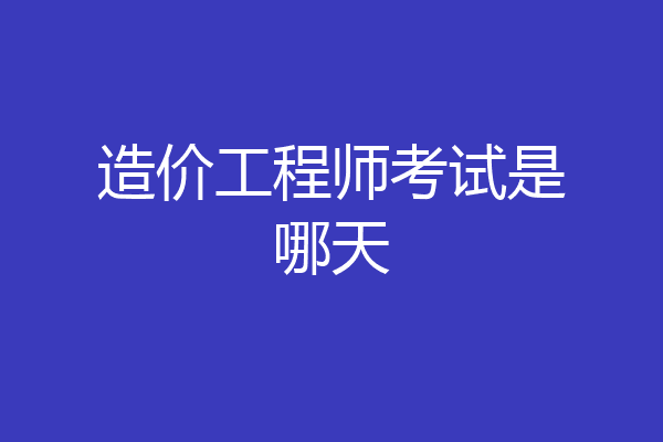 造价工程师考试是哪天