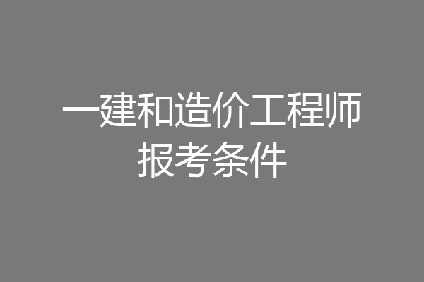 一建和造价工程师报考条件