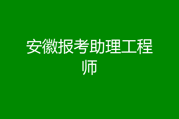 安徽报考助理工程师