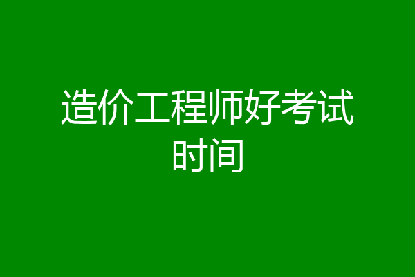 造价工程师好考试时间