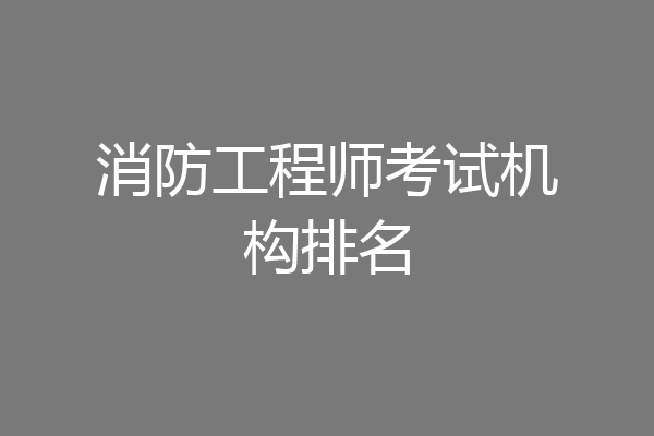 消防工程师考试机构排名
