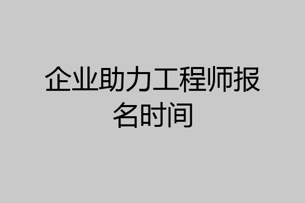 企业助力工程师报名时间