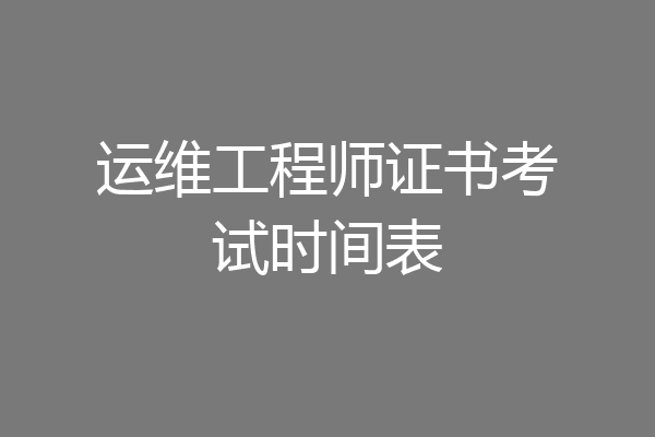 运维工程师证书考试时间表