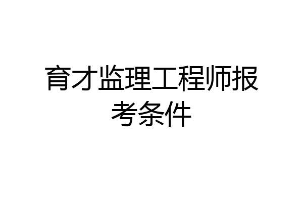 育才监理工程师报考条件