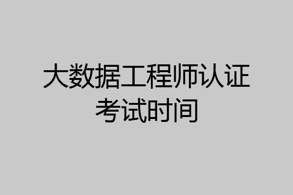 大数据工程师认证考试时间