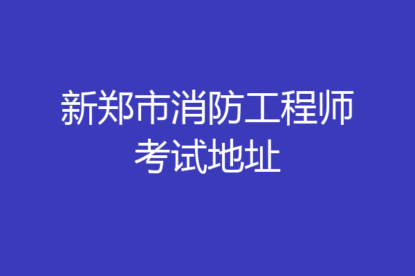 新郑市消防工程师考试地址