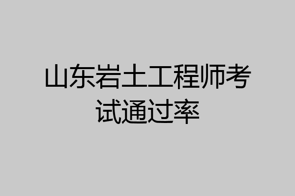 山东岩土工程师考试通过率