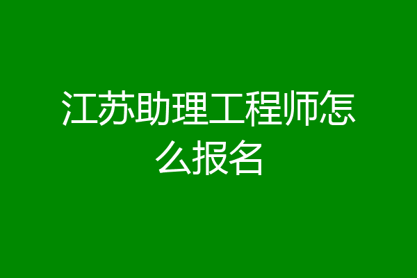 江苏助理工程师怎么报名