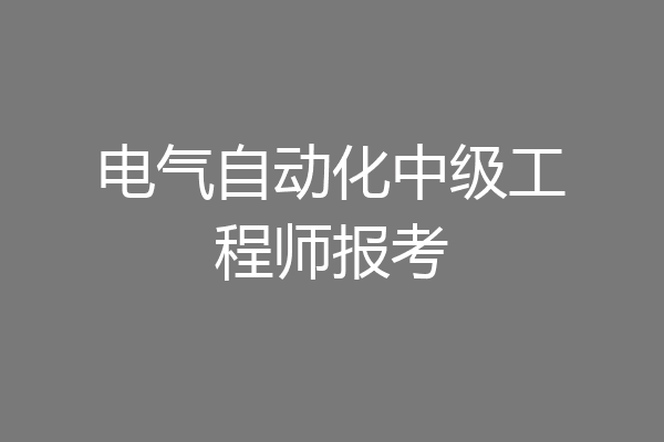 电气自动化中级工程师报考