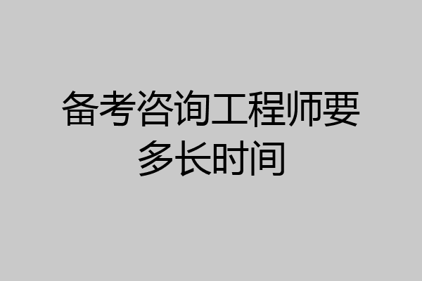 备考咨询工程师要多长时间