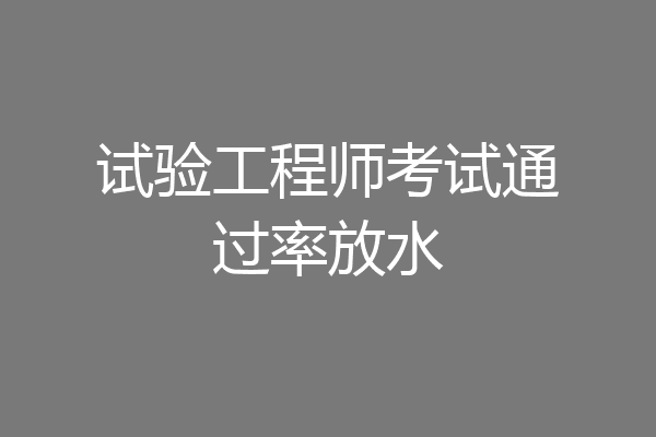 试验工程师考试通过率放水