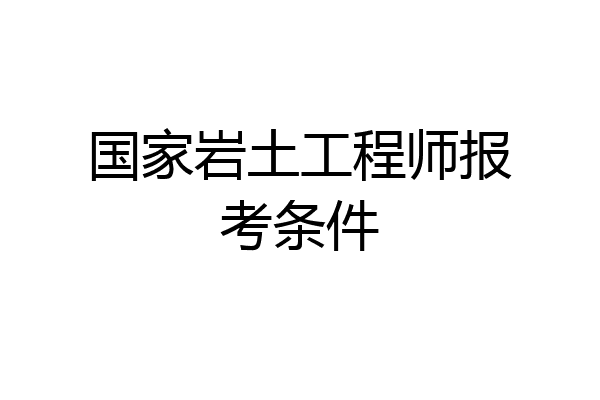 国家岩土工程师报考条件