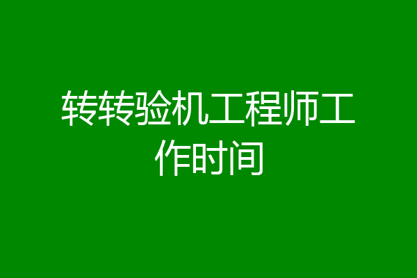 转转验机工程师工作时间