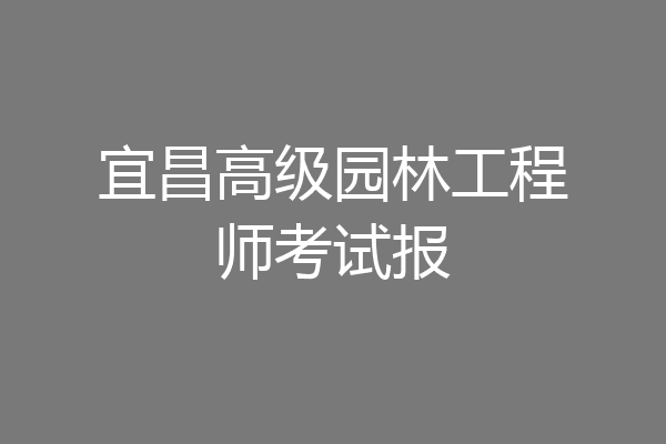 宜昌高级园林工程师考试报