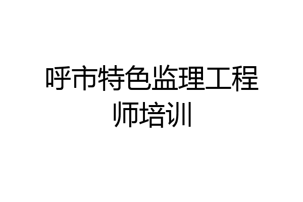 呼市特色监理工程师培训