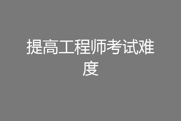 提高工程师考试难度