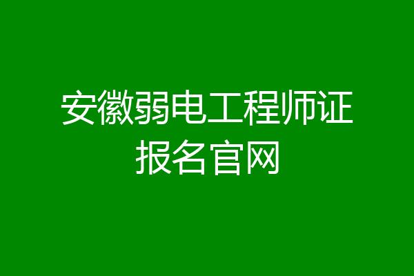安徽弱电工程师证报名官网