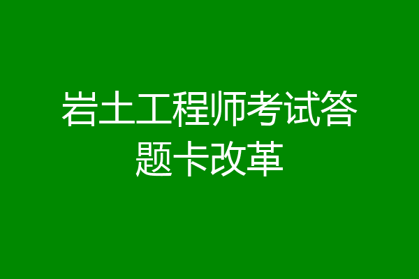 岩土工程师考试答题卡改革