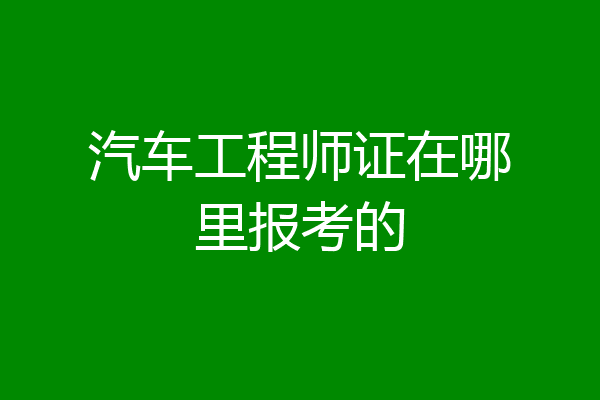 汽车工程师证在哪里报考的
