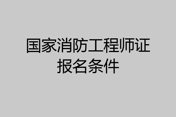 国家消防工程师证报名条件