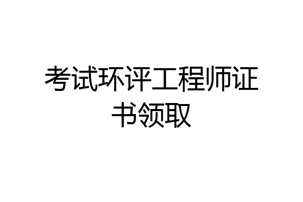 考试环评工程师证书领取