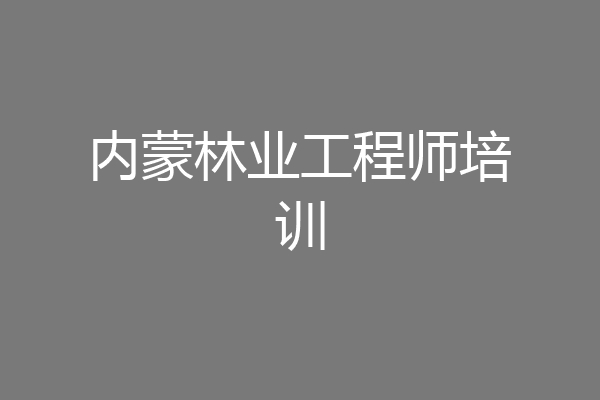 内蒙林业工程师培训