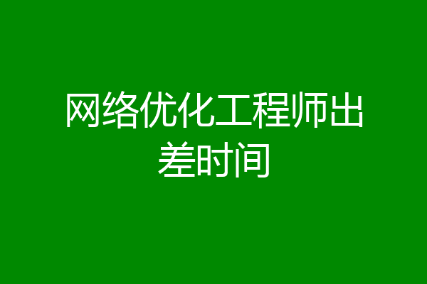 网络优化工程师出差时间