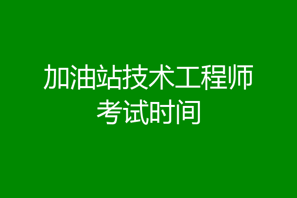 加油站技术工程师考试时间