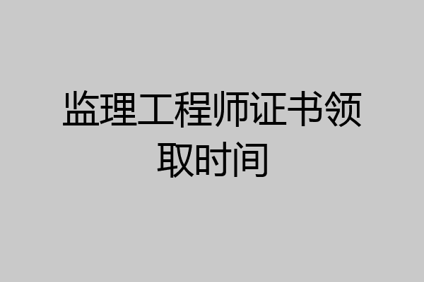 监理工程师证书领取时间