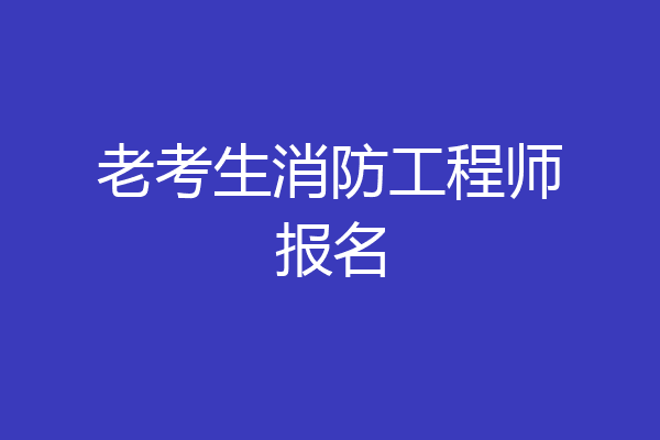 老考生消防工程师报名