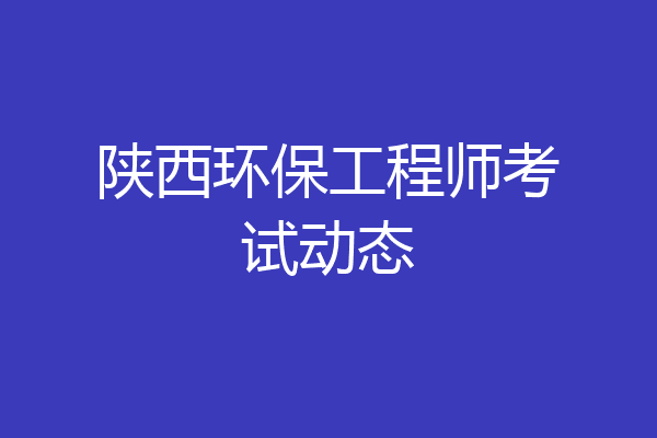 陕西环保工程师考试动态