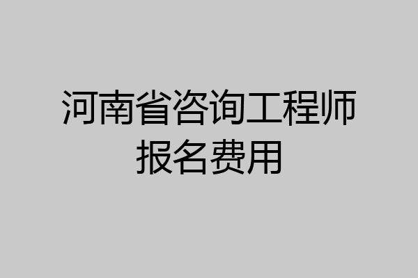 河南省咨询工程师报名费用