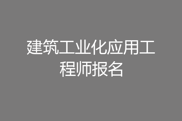 建筑工业化应用工程师报名