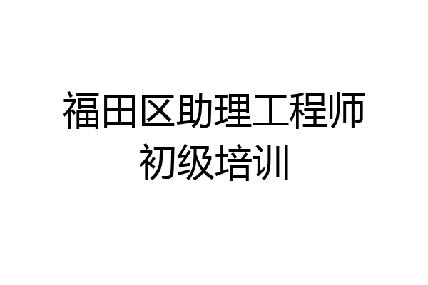 福田区助理工程师初级培训