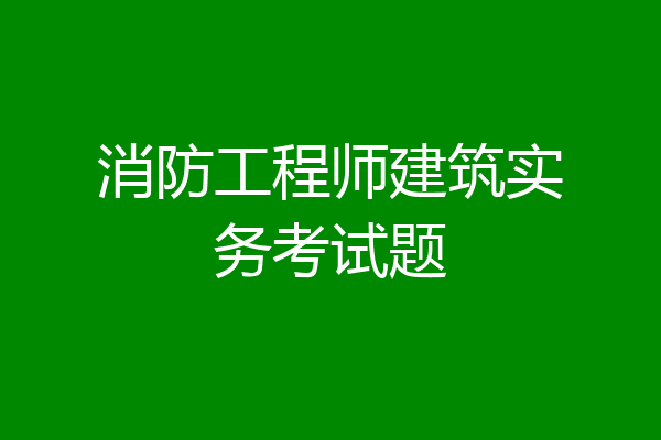 消防工程师建筑实务考试题