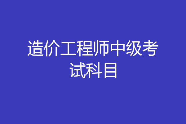 造价工程师中级考试科目