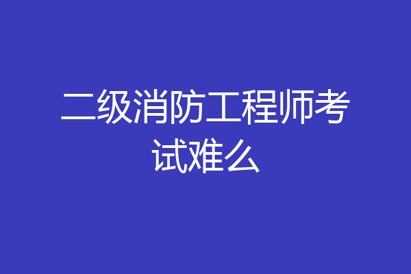 二级消防工程师考试难么
