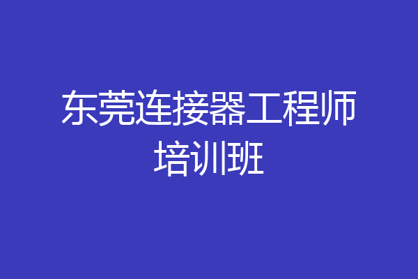 东莞连接器工程师培训班