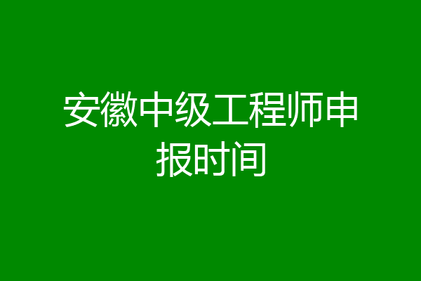 安徽中级工程师申报时间