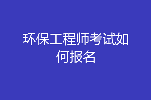 环保工程师考试如何报名