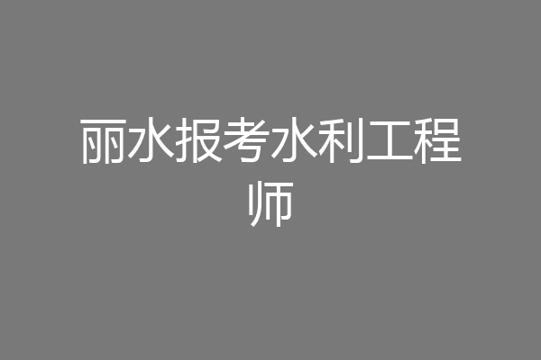 丽水报考水利工程师