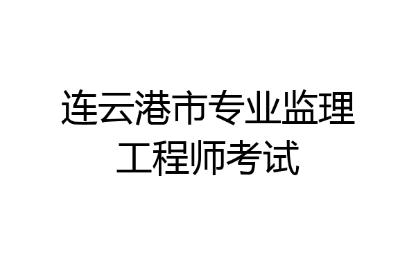 连云港市专业监理工程师考试