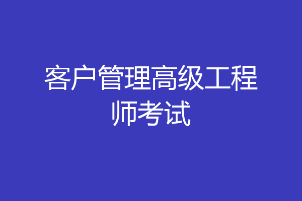客户管理高级工程师考试