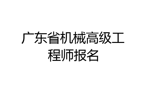 广东省机械高级工程师报名