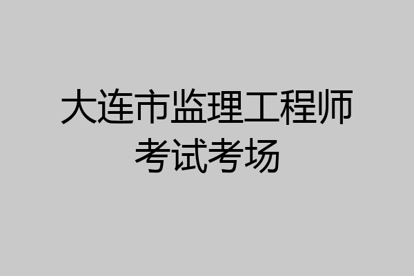 大连市监理工程师考试考场