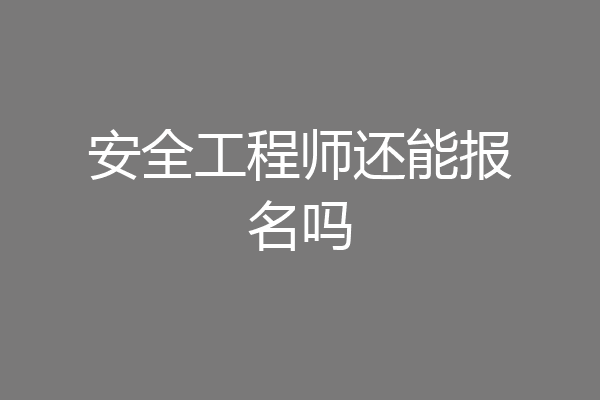 安全工程师还能报名吗