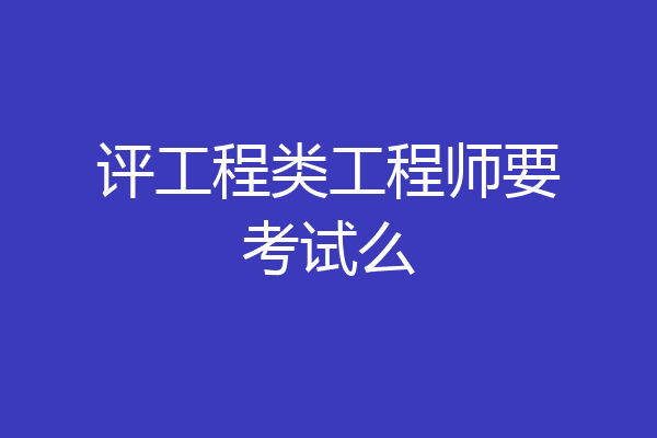 评工程类工程师要考试么