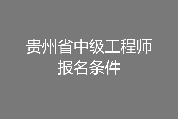 贵州省中级工程师报名条件