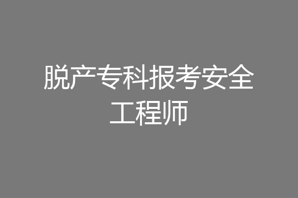 脱产专科报考安全工程师